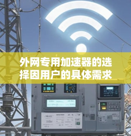 外网专用加速器的选择因用户的具体需求而异，以下是一些推荐的工具，供您参考