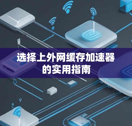 选择上外网缓存加速器的实用指南 选择上外网缓存加速器的实用指南