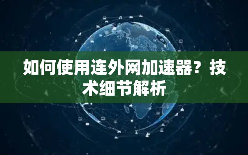 如何使用连外网加速器？技术细节解析