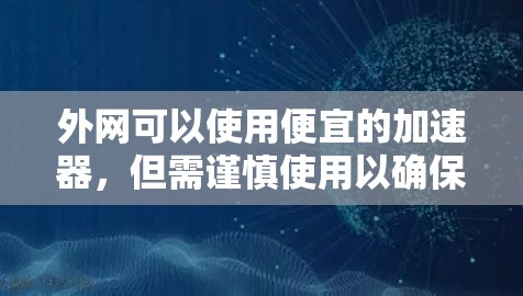 外网可以使用便宜的加速器，但需谨慎使用以确保效果。以下是详细的步骤和注意事项