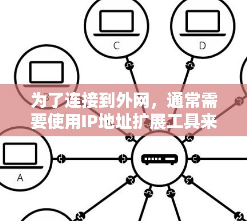 为了连接到外网，通常需要使用IP地址扩展工具来扩展网络加速器的IP地址范围。以下是一些方法和工具