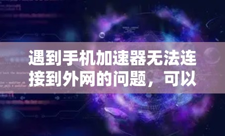 遇到手机加速器无法连接到外网的问题，可以按照以下步骤进行处理
