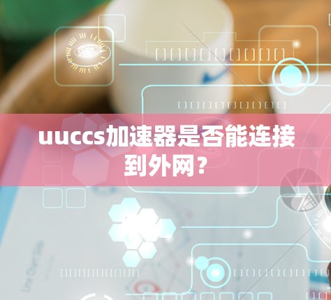 uuccs加速器是否能连接到外网？