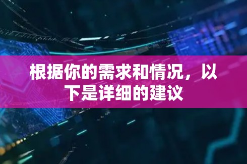 根据你的需求和情况,以下是详细的建议 根据你的需求和情况,以下是详细的建议
