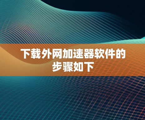 下载外网加速器软件的步骤如下