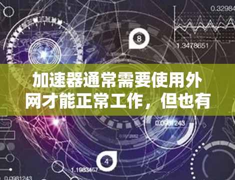 加速器通常需要使用外网才能正常工作,但也有少数特殊情况。以下是关于加速器是否只能使用外网的详细分析 加速器通常需要使用外网才能正常工作,但也有少数特殊情况。以下是关于加速器是否只能使用外网的详细分析