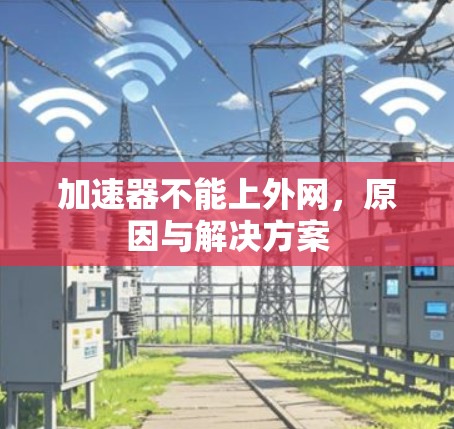 加速器不能上外网,原因与解决方案 加速器不能上外网,原因与解决方案