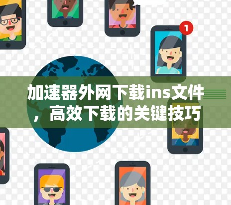 加速器外网下载ins文件，高效下载的关键技巧