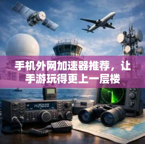 手机外网加速器推荐，让手游玩得更上一层楼
