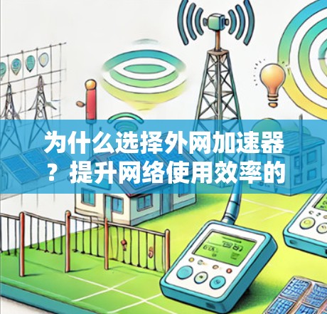为什么选择外网加速器？提升网络使用效率的三大关键