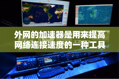 外网的加速器是用来提高网络连接速度的一种工具,通常用于加速外网的连接。以下是一些常见的外网加速器工具,可以帮助你优化网络连接 外网的加速器是用来提高网络连接速度的一种工具,通常用于加速外网的连接。以下是一些常见的外网加速器工具,可以帮助你优化网络连接