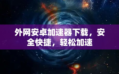 外网安卓加速器下载，安全快捷，轻松加速