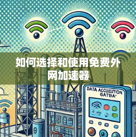 如何选择和使用免费外网加速器