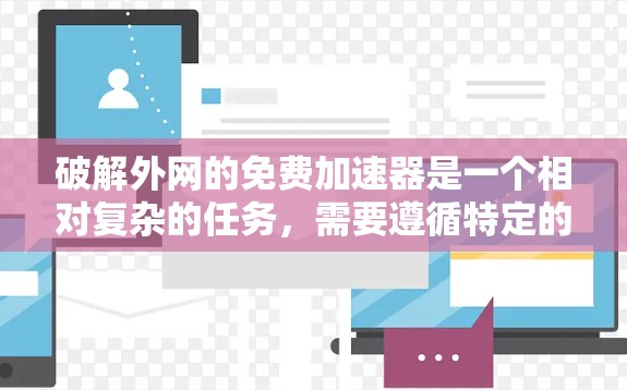 破解外网的免费加速器是一个相对复杂的任务，需要遵循特定的步骤和安全措施。以下是一个清晰的指南，帮助您逐步完成任务