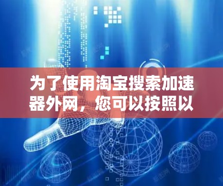 为了使用淘宝搜索加速器外网，您可以按照以下步骤操作