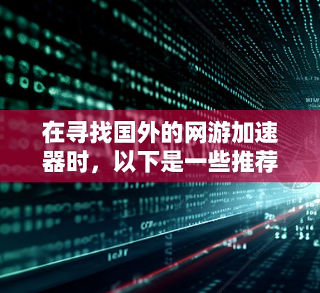在寻找国外的网游加速器时，以下是一些推荐和详细的使用指南