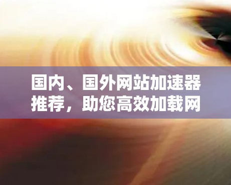 国内、国外网站加速器推荐，助您高效加载网页