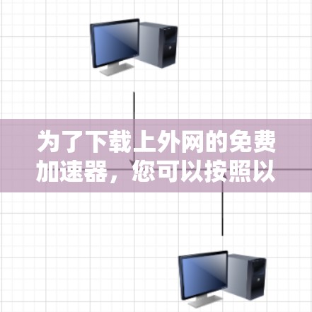 为了下载上外网的免费加速器，您可以按照以下步骤进行