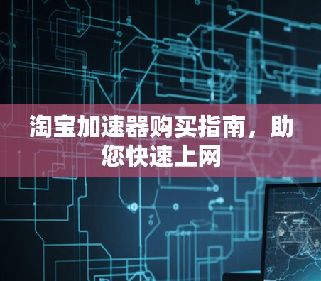淘宝加速器购买指南,助您快速上网 淘宝加速器购买指南,助您快速上网