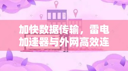 加快数据传输,雷电加速器与外网高效连接 加快数据传输,雷电加速器与外网高效连接