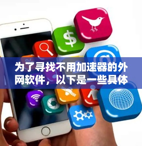 为了寻找不用加速器的外网软件，以下是一些具体的解决方案