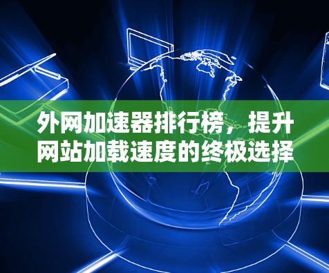 外网加速器排行榜，提升网站加载速度的终极选择