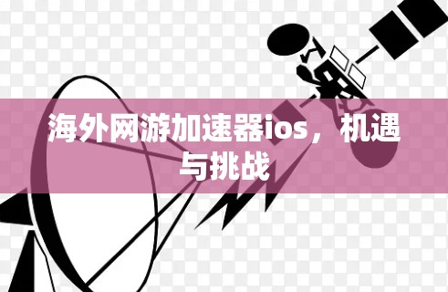 海外网游加速器ios,机遇与挑战 海外网游加速器ios,机遇与挑战