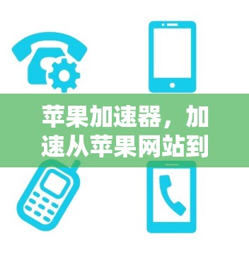 苹果加速器，加速从苹果网站到Web页面的高效策略