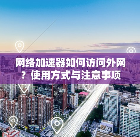 网络加速器如何访问外网？使用方式与注意事项