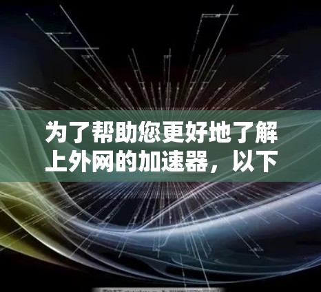 为了帮助您更好地了解上外网的加速器，以下是一些关键信息和步骤