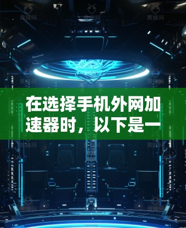 在选择手机外网加速器时,以下是一些综合考虑的因素和推荐 在选择手机外网加速器时,以下是一些综合考虑的因素和推荐