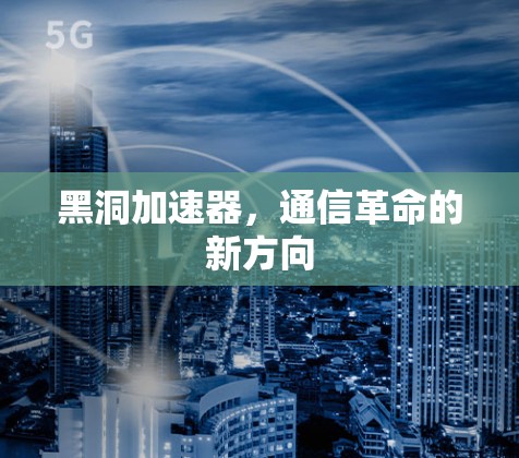 黑洞加速器，通信革命的新方向