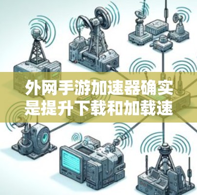 外网手游加速器确实是提升下载和加载速度的重要工具，可以帮助你在外网下载和运行手游时更快、更流畅。以下是一些常见的外网手游加速器推荐