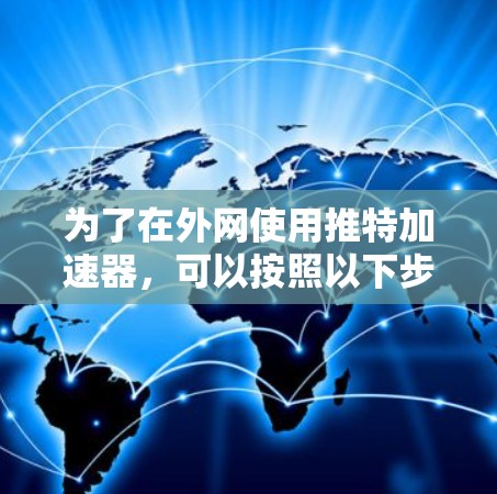 为了在外网使用推特加速器，可以按照以下步骤操作
