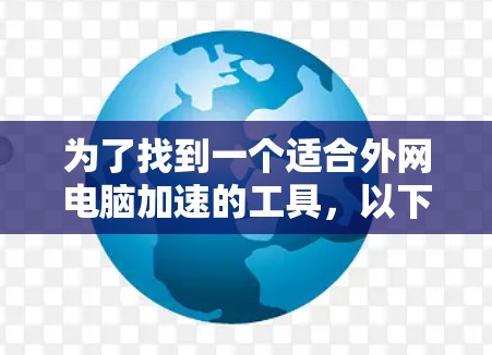 为了找到一个适合外网电脑加速的工具，以下是一些有条理的推荐和建议