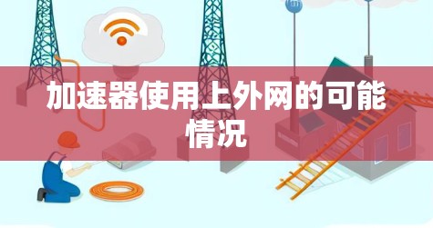 加速器使用上外网的可能情况