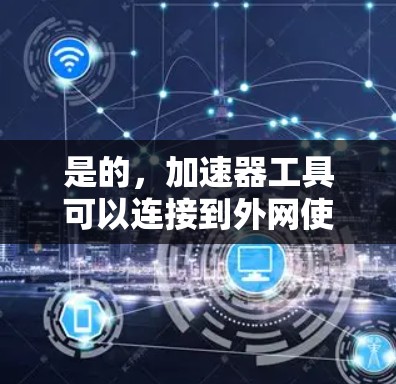 是的,加速器工具可以连接到外网使用。以下是一些常见的情况和方法 是的,加速器工具可以连接到外网使用。以下是一些常见的情况和方法