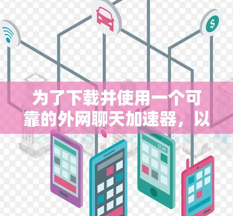 为了下载并使用一个可靠的外网聊天加速器，以下是一步步的指南