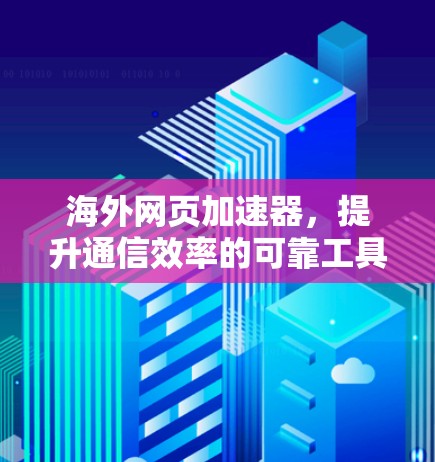 海外网页加速器，提升通信效率的可靠工具