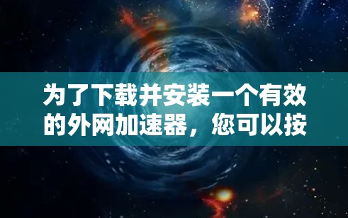 为了下载并安装一个有效的外网加速器，您可以按照以下步骤进行操作