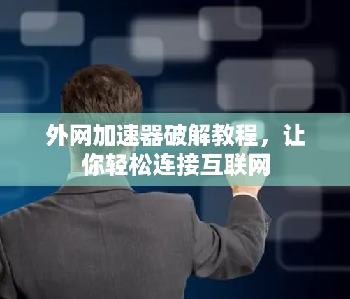 外网加速器破解教程，让你轻松连接互联网