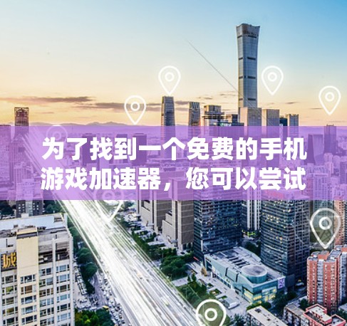 为了找到一个免费的手机游戏加速器，您可以尝试以下方法