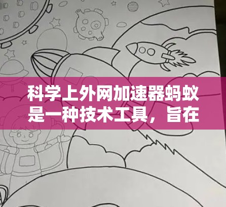 科学上外网加速器蚂蚁是一种技术工具，旨在提升研究论文的下载效率。以下是对该工具的详细分析