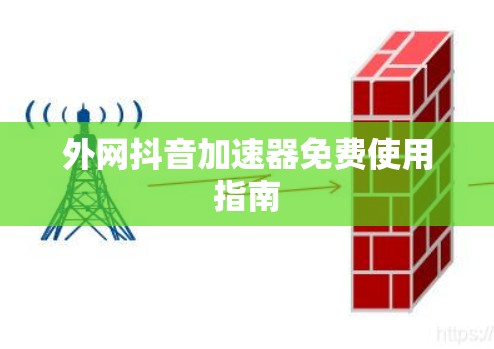 外网抖音加速器免费使用指南 外网抖音加速器免费使用指南