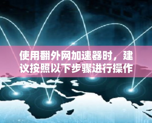 使用翻外网加速器时，建议按照以下步骤进行操作