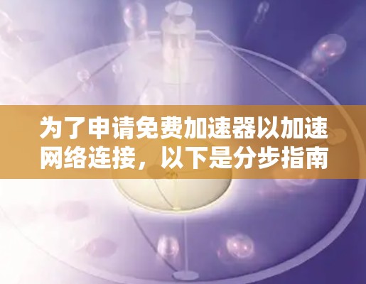 为了申请免费加速器以加速网络连接，以下是分步指南