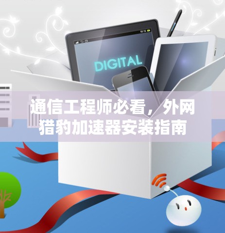 通信工程师必看，外网猎豹加速器安装指南