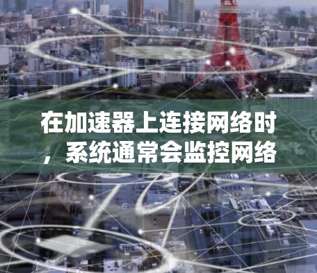 在加速器上连接网络时，系统通常会监控网络流量，以确保网络性能和安全。以下是对这一过程的详细分析