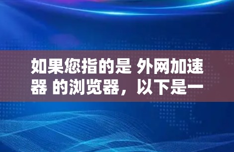 如果您指的是 外网加速器 的浏览器，以下是一些常用的工具和方法
