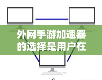 外网手游加速器的选择是用户在处理多任务时的一个关键工具，尤其对于喜欢快速加载游戏的玩家来说，选择合适的加速器至关重要。以下是一些推荐的外网手游加速器，帮助你找到最适合自己的工具